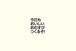 今日もおいしいおむすびつくるぞ！