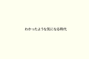 わかったような気になる時代