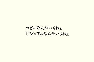 コピーなんかいらねぇビジュアルなんかいらねぇ