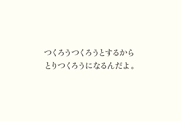 つくろうつくろうとするからとりつくろうになるんだよ。