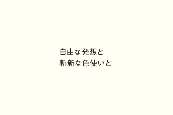 自由な発想と斬新な色使いと