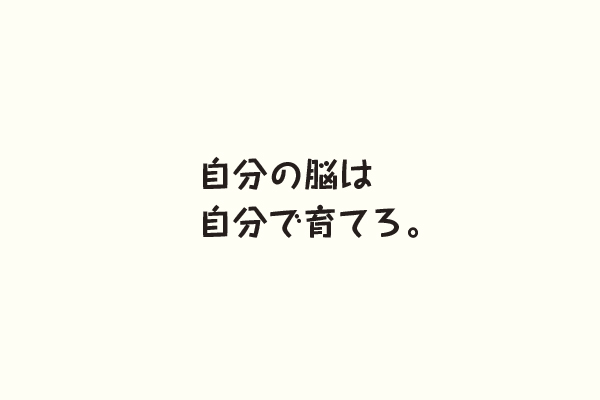 自分の脳は自分で育てろ。