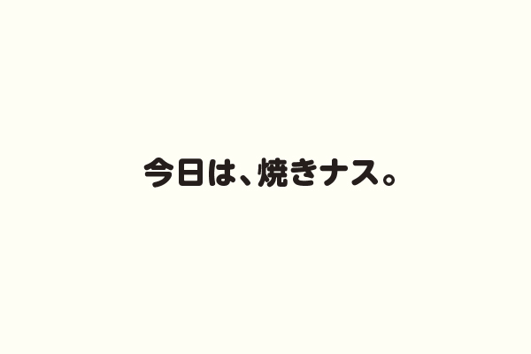 今日は、焼きナス。