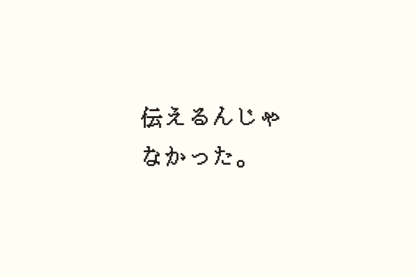 伝えるんじゃなかった。