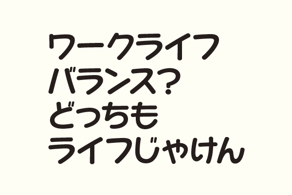 ワークライフバランス？どっちもライフじゃけん