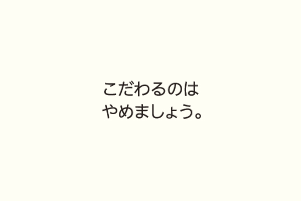 こだわるのはやめましょう。