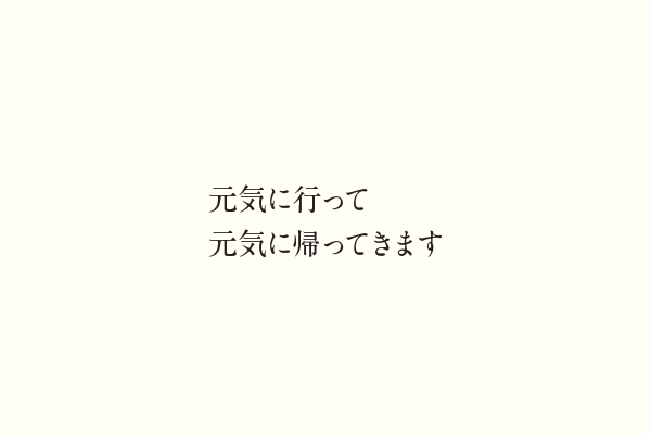 元気に行って元気に帰ってきます