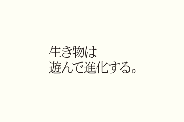 生き物は遊んで進化する。