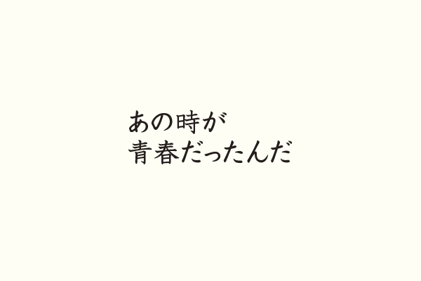 あの時が青春だったんだ