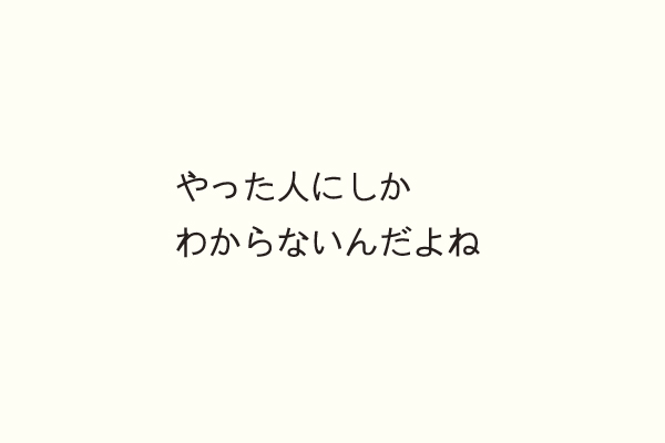 やった人にしかわからないんだよね