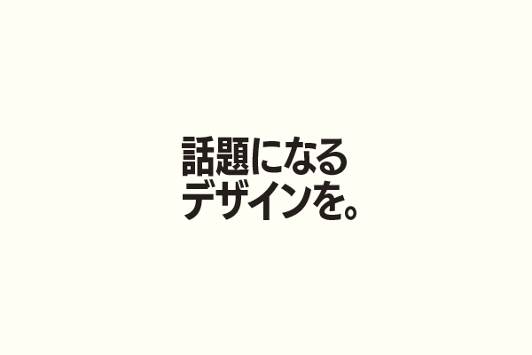 話題になるデザインを。
