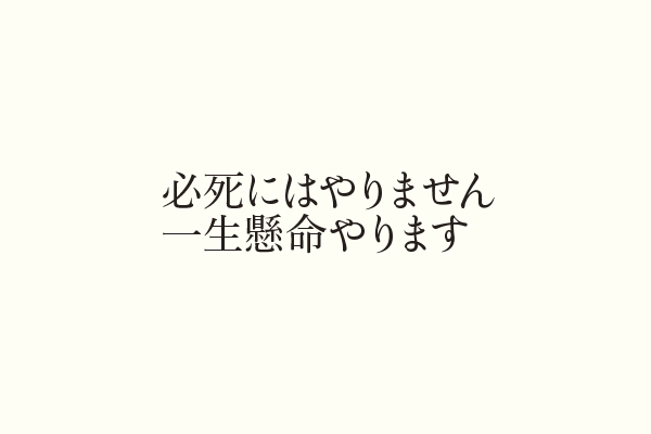 必死にはやりません一生懸命やります