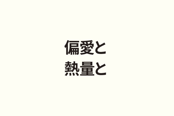 偏愛と熱量と