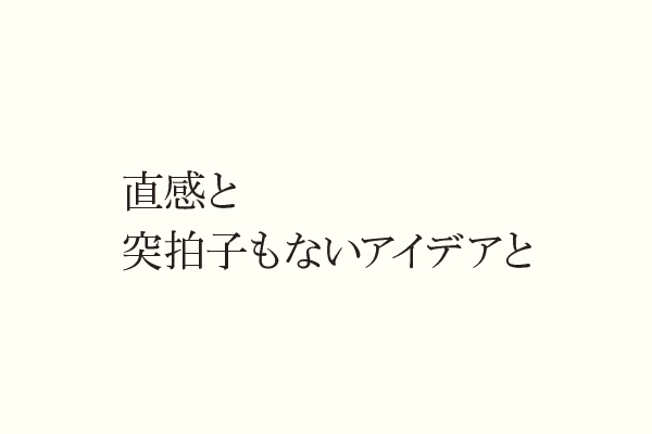 直感と突拍子もないアイデアと