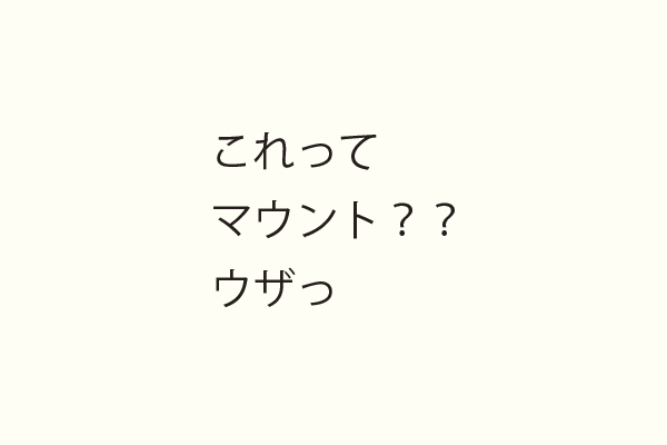 これってマウント？？ウザっ