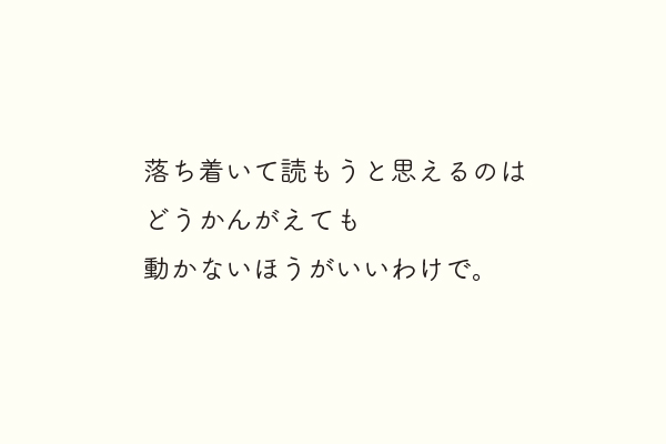 落ち着いて読もうと思えるのはどうかんがえても動かないほうがいいわけで。