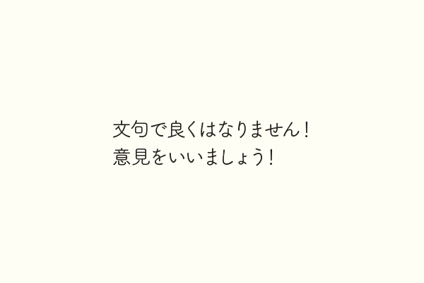 文句で良くはなりません！意見をいいましょう！