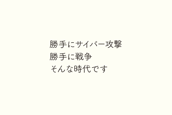 勝手にサイバー攻撃勝手に戦争そんな時代です