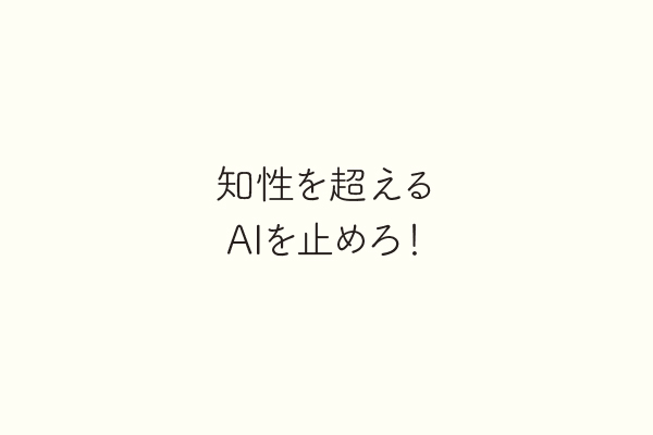 知性を超えるAIを止めろ！