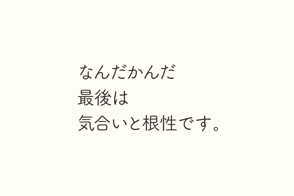 なんだかんだ最後は気合いと根性です。