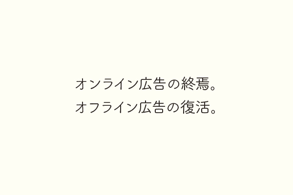 オンライン広告の終焉。オフライン広告の復活。