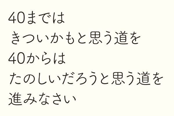 40まではきついかもと思う道を40からはたのしいだろうと思う道を進みなさい