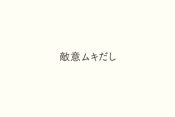 敵意ムキだし